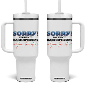 Sorry You Had To Raise My Siblings Tumbler With Handle Funny Gift From Daughter Son Your Favorite Child TB10 One Size: 40 oz White Print Your Wear