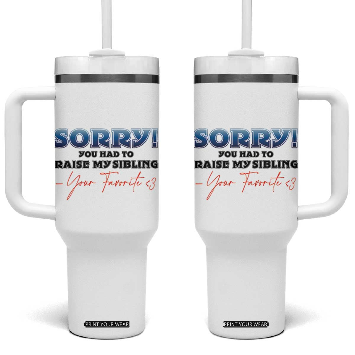 Sorry You Had To Raise My Siblings Tumbler With Handle Funny Gift From Daughter Son Your Favorite Child TB10 One Size: 40 oz White Print Your Wear