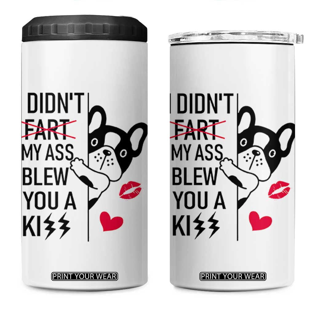 Funny Silly Dog 4 in 1 Can Cooler Tumbler Farting French Bulldog I Didnt Fart My Butt Blew You A Kiss TB10 One Size: 16 oz White Print Your Wear