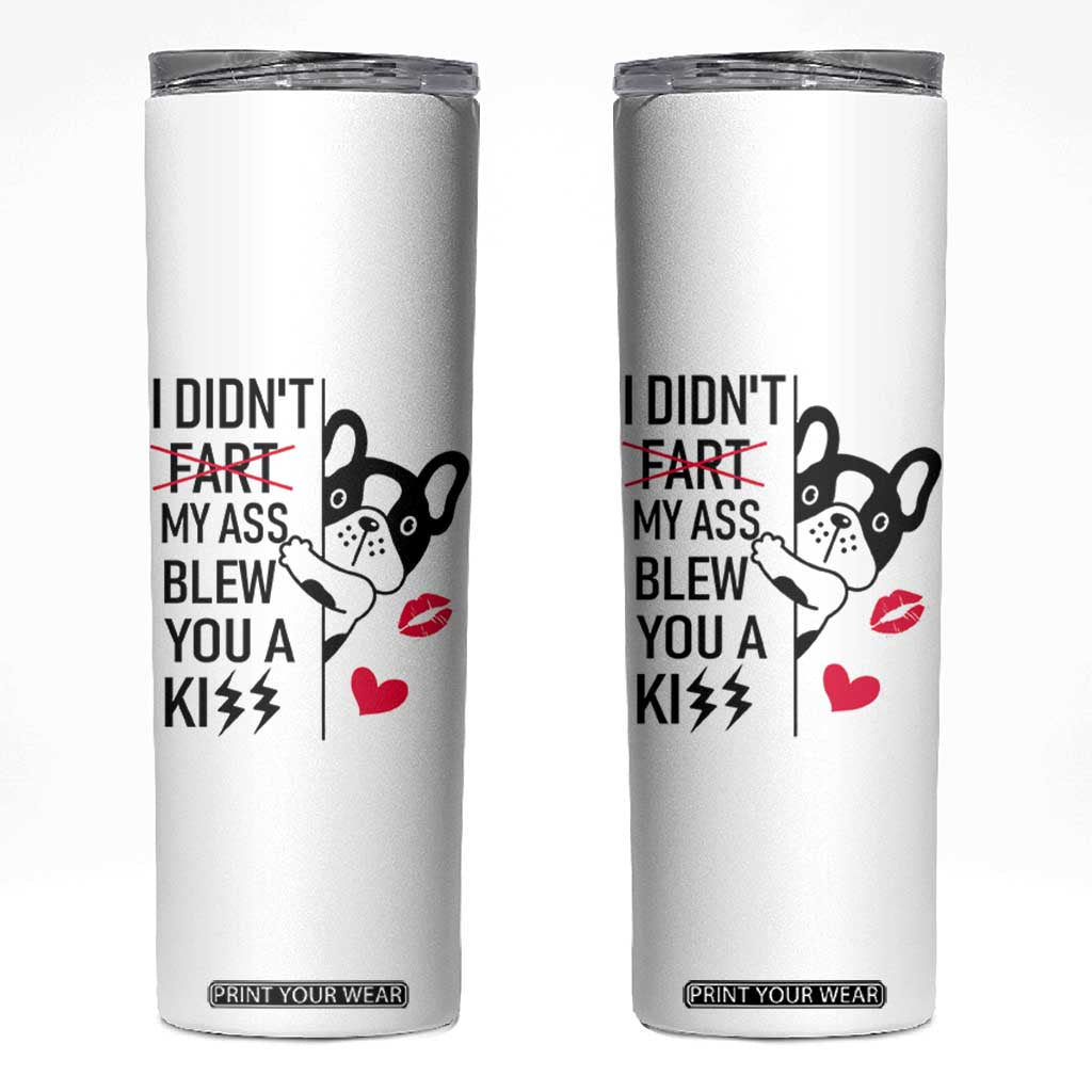 Funny Silly Dog Skinny Tumbler Farting French Bulldog I Didnt Fart My Butt Blew You A Kiss TB10 White Print Your Wear