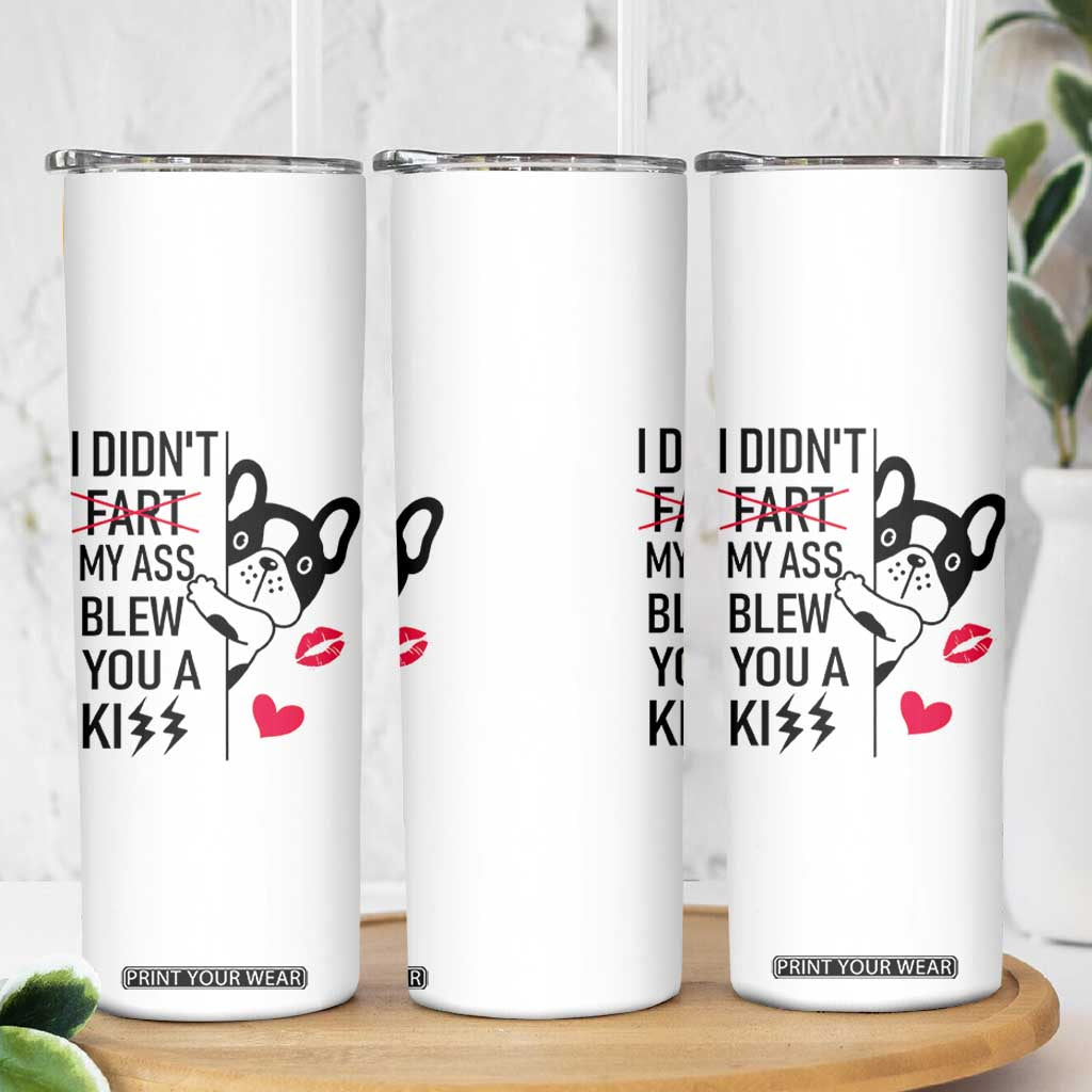Funny Silly Dog Skinny Tumbler Farting French Bulldog I Didnt Fart My Butt Blew You A Kiss TB10 Print Your Wear