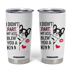 Funny Silly Dog Tumbler Cup Farting French Bulldog I Didnt Fart My Butt Blew You A Kiss TB10 White Print Your Wear