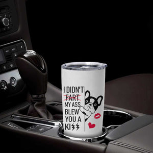 Funny Silly Dog Tumbler Cup Farting French Bulldog I Didnt Fart My Butt Blew You A Kiss TB10 Print Your Wear