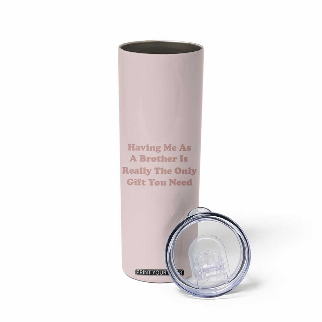 Funny Sister Gifts Skinny Tumbler Having Me As A Brother Is The Only Gift You Need TB10 Print Your Wear