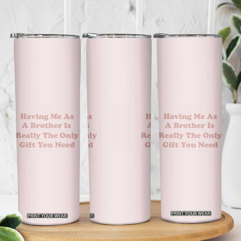 Funny Sister Gifts Skinny Tumbler Having Me As A Brother Is The Only Gift You Need TB10 Print Your Wear