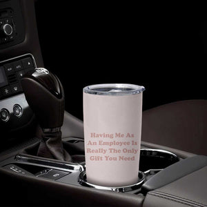 Funny Boss Gifts Tumbler Cup Having Me As An Employee Is Really The Only Gift You Need TB10 Print Your Wear