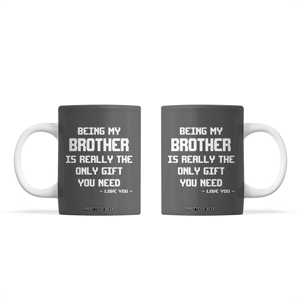 Funny Brother Gifts Coffee Mug Being My Brother Is Really The Only Gift You Need Love You TB10 Grey Print Your Wear