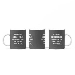 Funny Brother Gifts Coffee Mug Being My Brother Is Really The Only Gift You Need Love You TB10 Print Your Wear