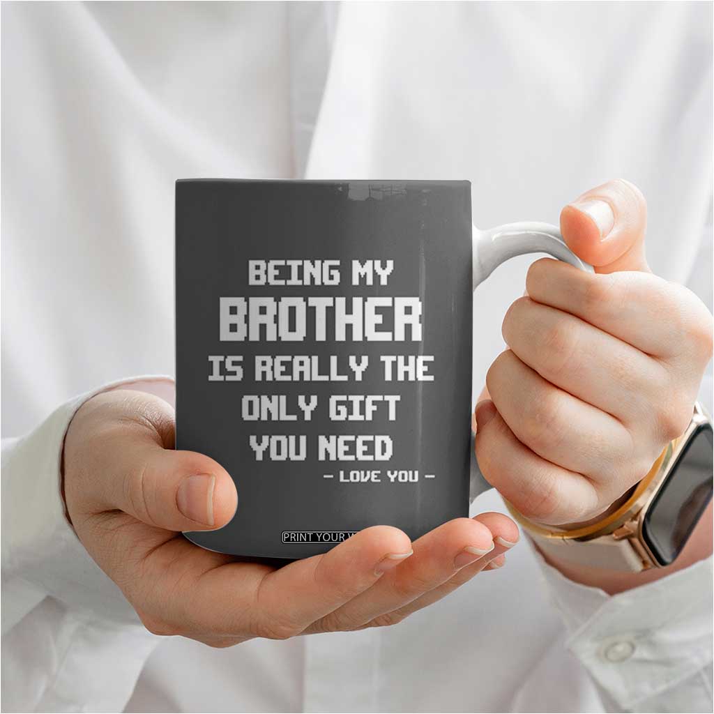 Funny Brother Gifts Coffee Mug Being My Brother Is Really The Only Gift You Need Love You TB10 Print Your Wear