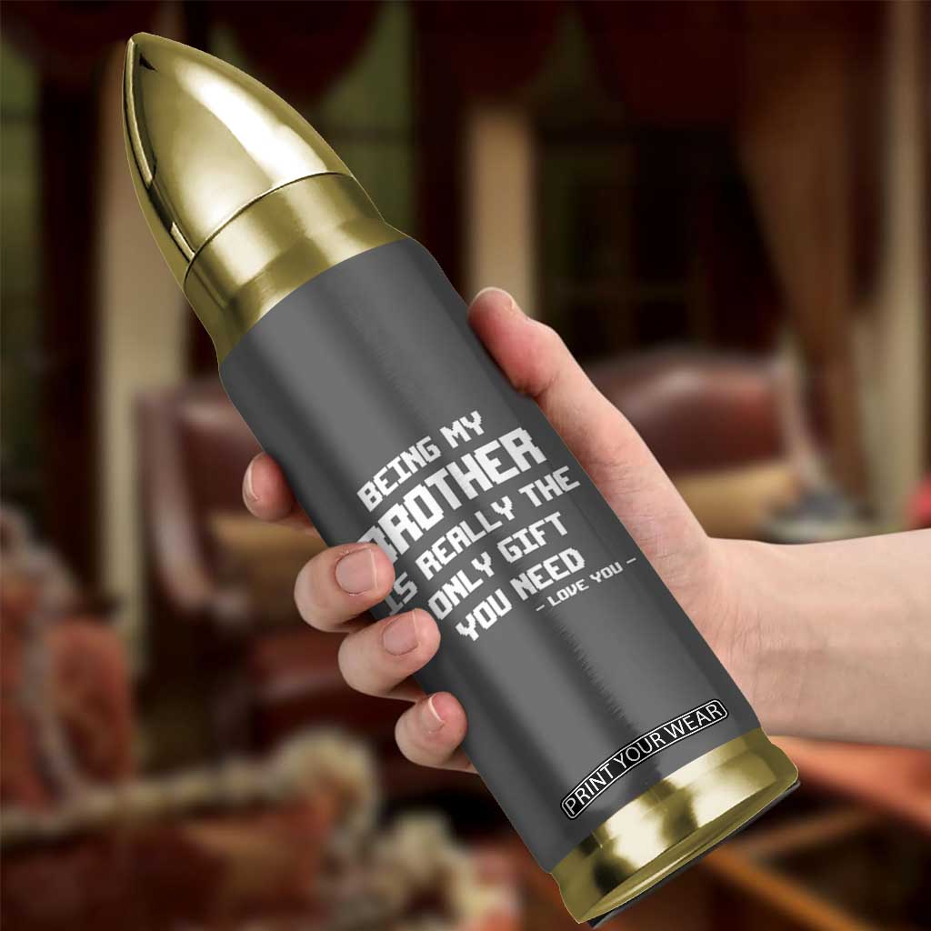 Funny Brother Gifts Bullet Tumbler Being My Brother Is Really The Only Gift You Need Love You TB10 Print Your Wear