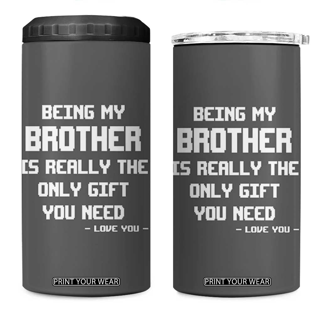 Funny Brother Gifts 4 in 1 Can Cooler Tumbler Being My Brother Is Really The Only Gift You Need Love You TB10 One Size: 16 oz Grey Print Your Wear