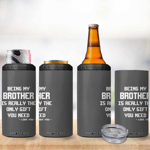 Funny Brother Gifts 4 in 1 Can Cooler Tumbler Being My Brother Is Really The Only Gift You Need Love You TB10 Print Your Wear
