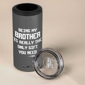 Funny Brother Gifts 4 in 1 Can Cooler Tumbler Being My Brother Is Really The Only Gift You Need Love You TB10 Print Your Wear