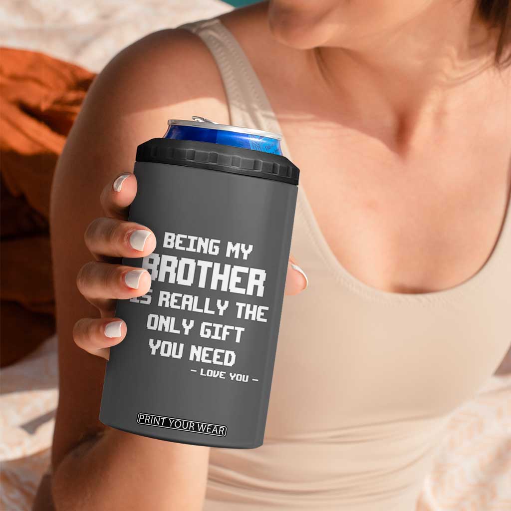 Funny Brother Gifts 4 in 1 Can Cooler Tumbler Being My Brother Is Really The Only Gift You Need Love You TB10 Print Your Wear