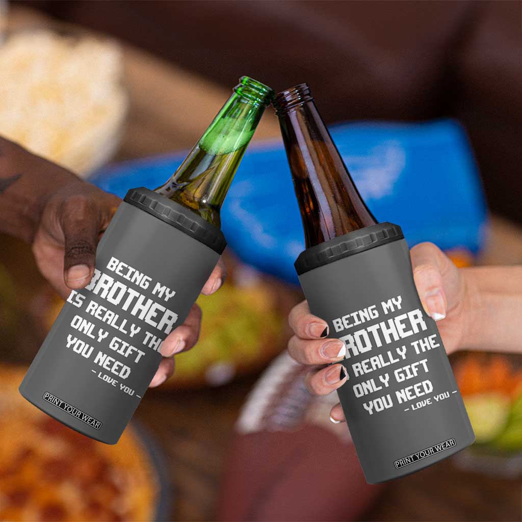 Funny Brother Gifts 4 in 1 Can Cooler Tumbler Being My Brother Is Really The Only Gift You Need Love You TB10 Print Your Wear