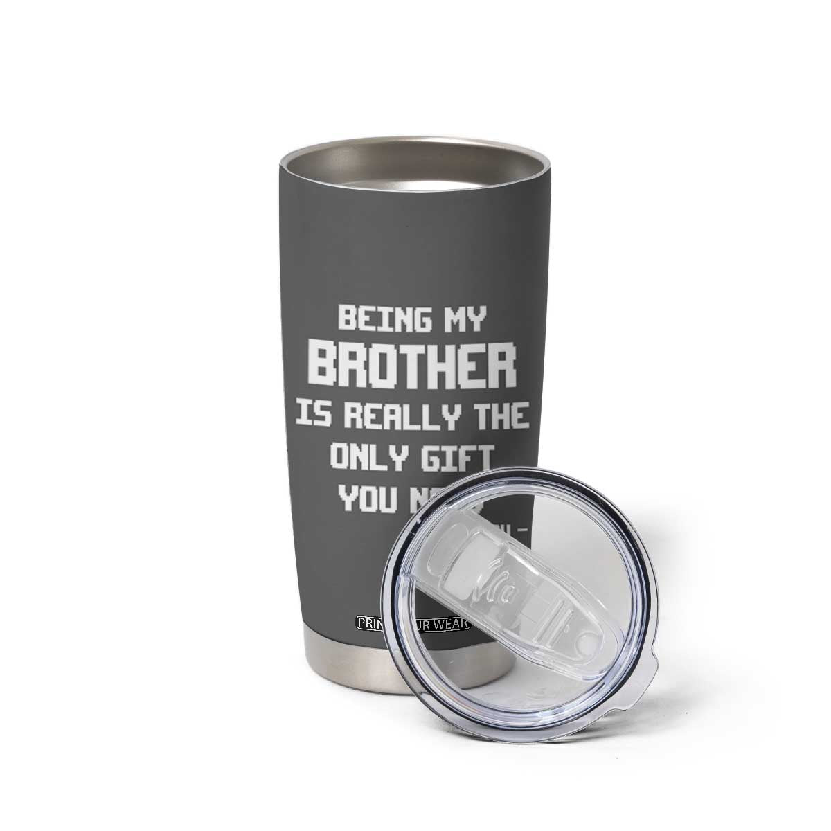 Funny Brother Gifts Tumbler Cup Being My Brother Is Really The Only Gift You Need Love You TB10 Print Your Wear