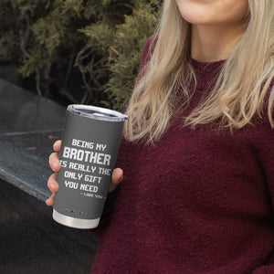 Funny Brother Gifts Tumbler Cup Being My Brother Is Really The Only Gift You Need Love You TB10 Print Your Wear
