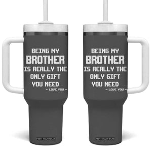 Funny Brother Gifts Tumbler With Handle Being My Brother Is Really The Only Gift You Need Love You TB10 One Size: 40 oz Grey Print Your Wear