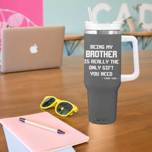 Funny Brother Gifts Tumbler With Handle Being My Brother Is Really The Only Gift You Need Love You TB10 Print Your Wear