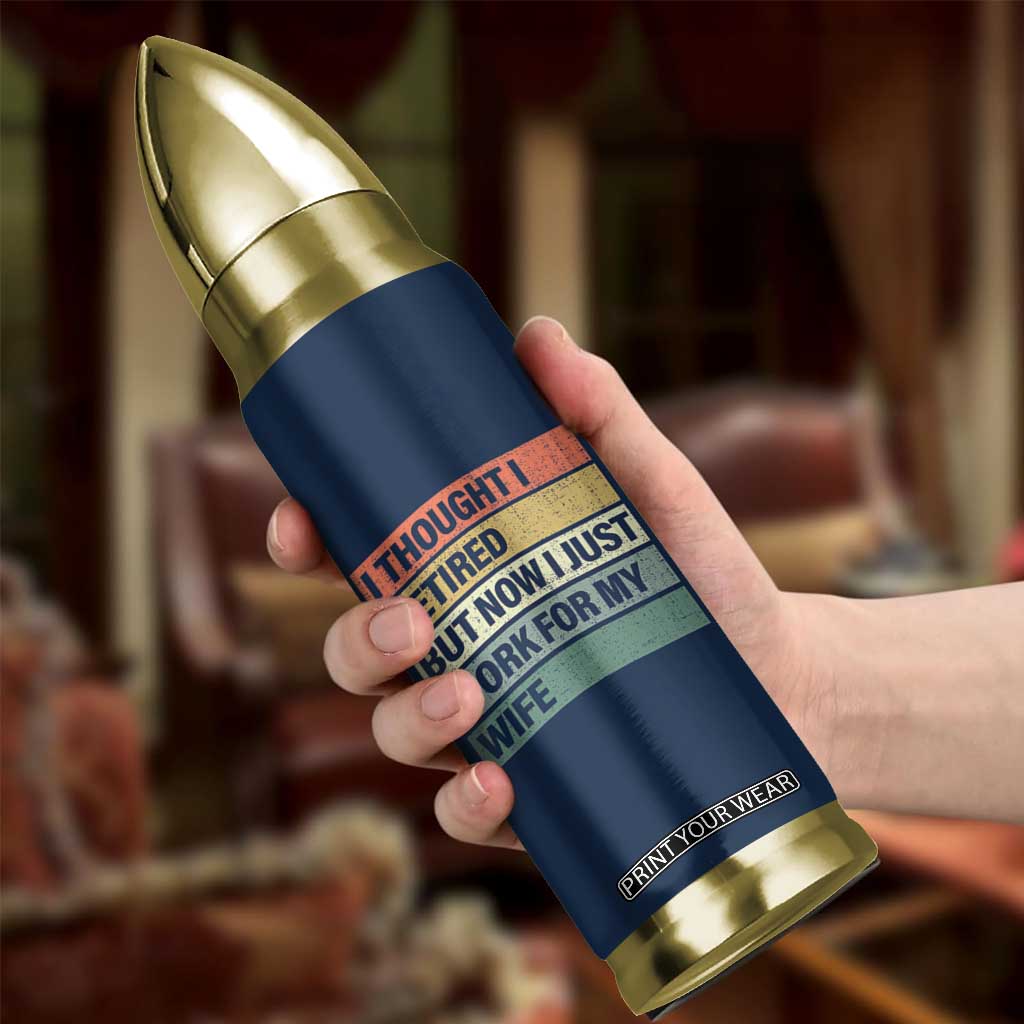 Funny Retirement Gifts For Men Bullet Tumbler I Thought I Retired But Now I Just Work For My Wife TB10 Print Your Wear