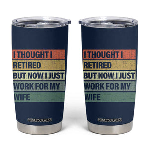 Funny Retirement Gifts For Men Tumbler Cup I Thought I Retired But Now I Just Work For My Wife TB10 Navy Print Your Wear