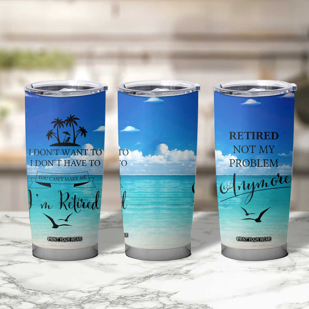 Retirement Not My Problem Anymore Tumbler Cup I Don't Want To I Don't Have To You Can't Make Me I'm Retired TB10 Print Your Wear