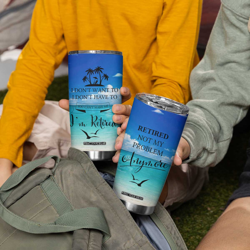 Retirement Not My Problem Anymore Tumbler Cup I Don't Want To I Don't Have To You Can't Make Me I'm Retired TB10 Print Your Wear