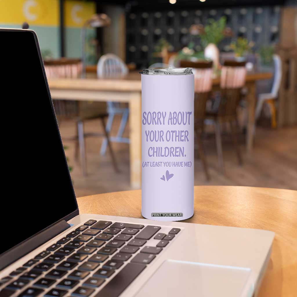 Funny Gifts For Mom Skinny Tumbler Sorry About Your Other Children Mothers Day TB10 Print Your Wear