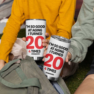 80th Birthday Tumbler Cup Im So Good At Aging I Turned 20 4 Times 1946 80 Year Old Birthday TB10 Print Your Wear