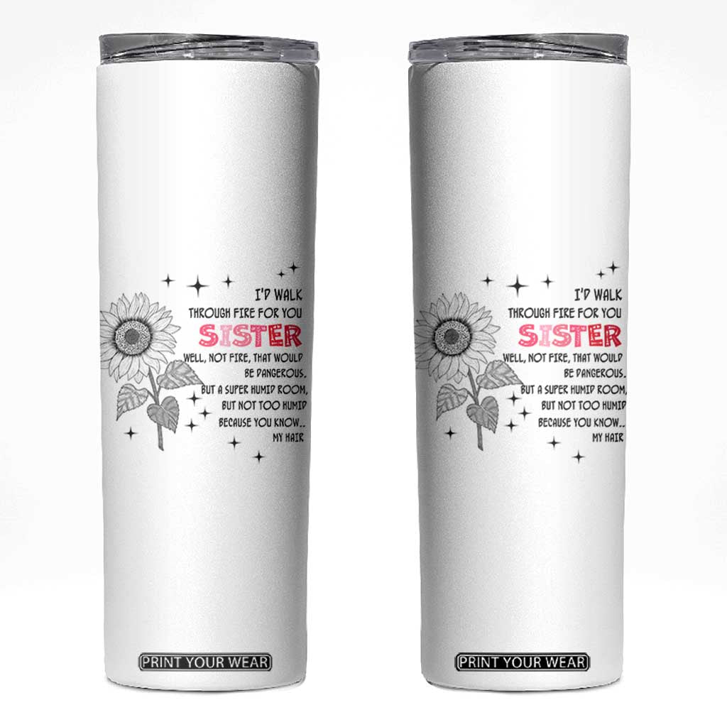 Gifts For Sister Skinny Tumbler Id Walk Through Fire For You Flower TB10 White Print Your Wear