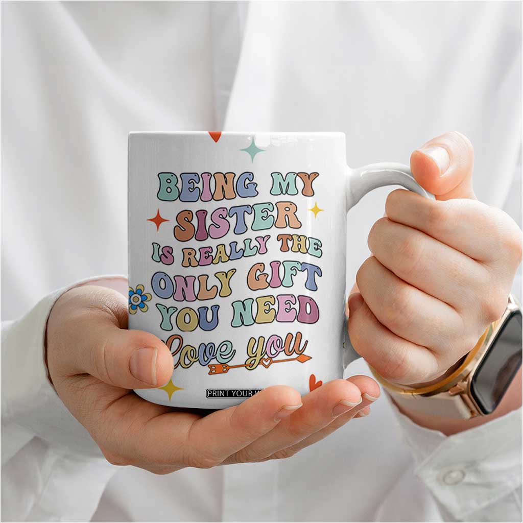 Sister Gift Coffee Mug Being My Sister Is The Only Gift You Need Sarcastic Groovy Flowers TB10 Print Your Wear