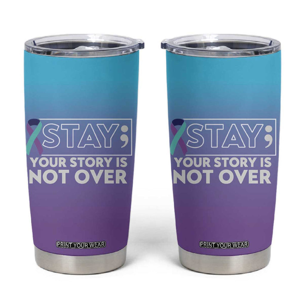 Suicide Prevention Awareness Tumbler Cup Teal Purple Ribbon Semicolon Stay Your Story Is Not Over TB10 Teal Purple Print Your Wear