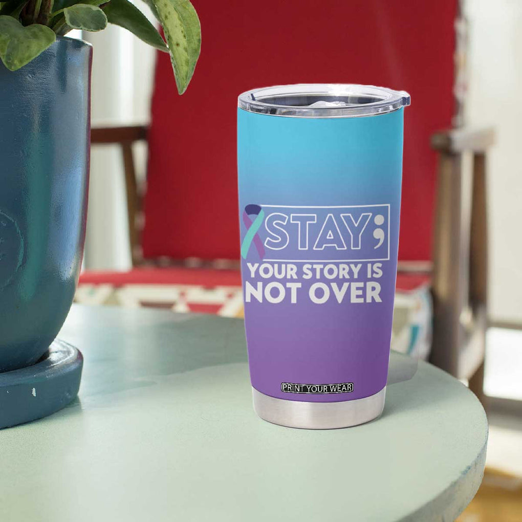 Suicide Prevention Awareness Tumbler Cup Teal Purple Ribbon Semicolon Stay Your Story Is Not Over TB10 Print Your Wear