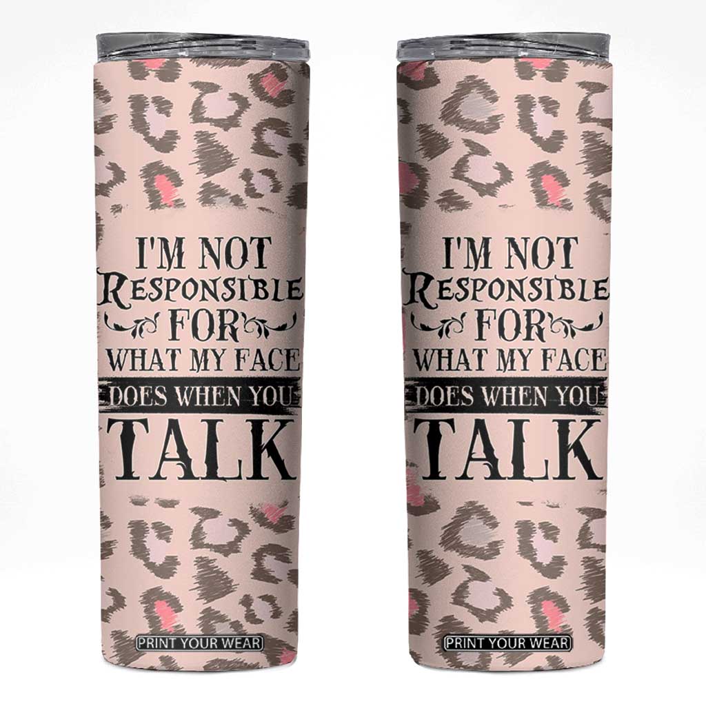 Funny Sarcasm Skinny Tumbler I'm Not Responsible For What My Face Does When You Talk Leopard TB10 Leopard Print Your Wear