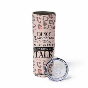 Funny Sarcasm Skinny Tumbler I'm Not Responsible For What My Face Does When You Talk Leopard TB10 Print Your Wear