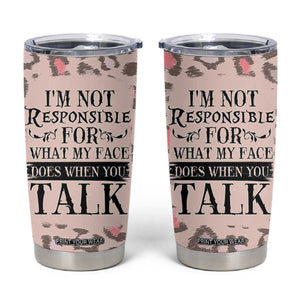 Funny Sarcasm Tumbler Cup I'm Not Responsible For What My Face Does When You Talk Leopard TB10 Leopard Print Your Wear