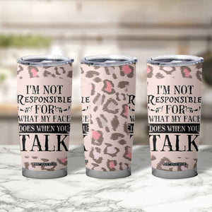 Funny Sarcasm Tumbler Cup I'm Not Responsible For What My Face Does When You Talk Leopard TB10 Print Your Wear