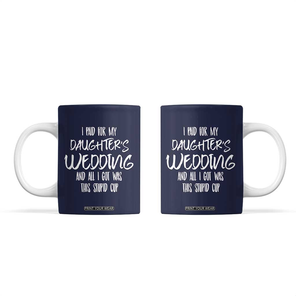 Father Of The Bride Gift Coffee Mug I Paid For My Daughters Wedding And All I Got Was This Stupid Cup TB10 Navy Print Your Wear