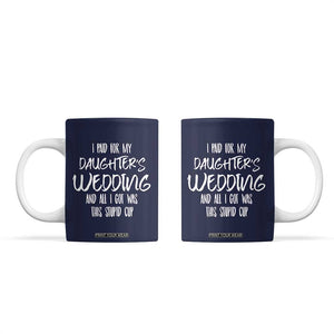 Father Of The Bride Gift Coffee Mug I Paid For My Daughters Wedding And All I Got Was This Stupid Cup TB10 Navy Print Your Wear