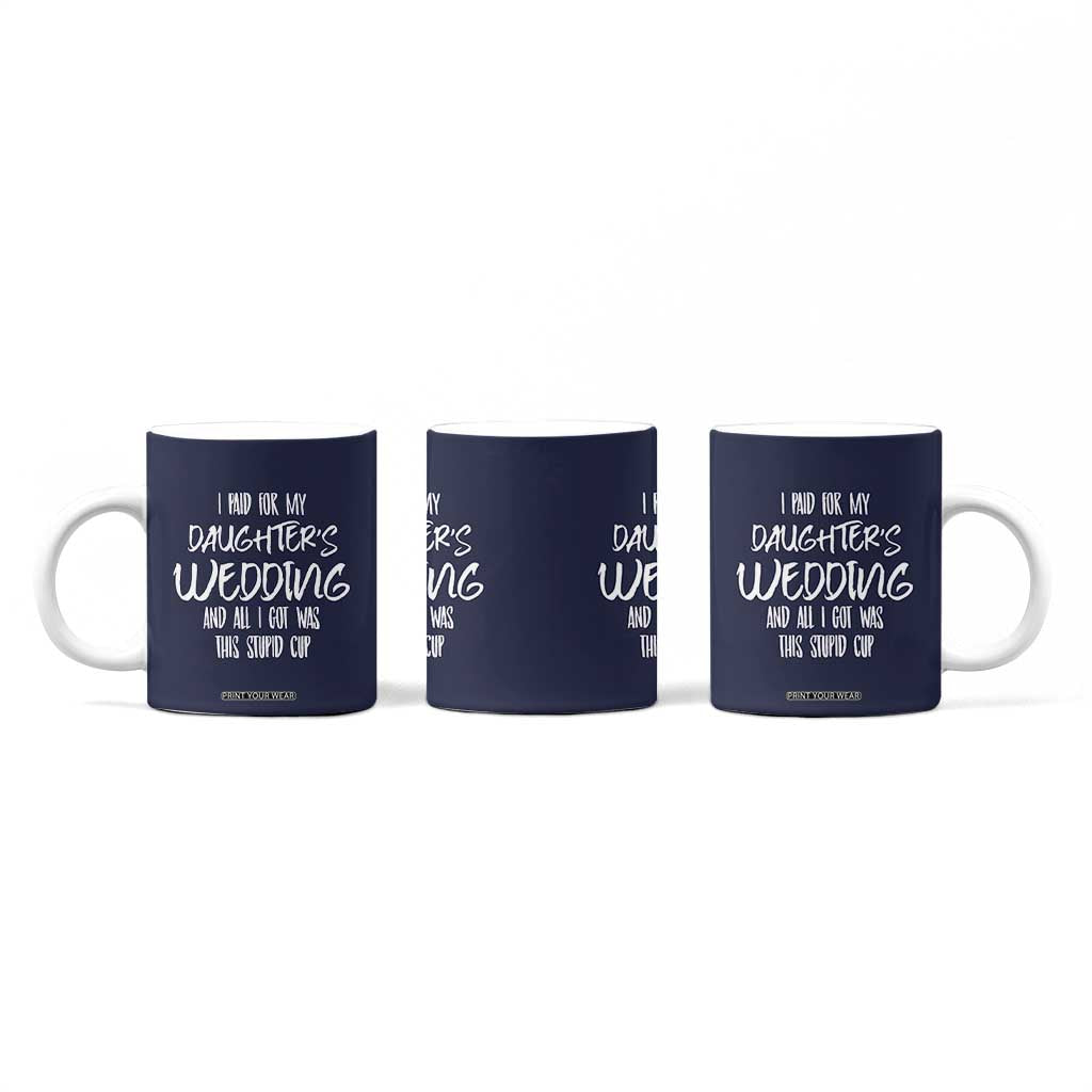Father Of The Bride Gift Coffee Mug I Paid For My Daughters Wedding And All I Got Was This Stupid Cup TB10 Print Your Wear
