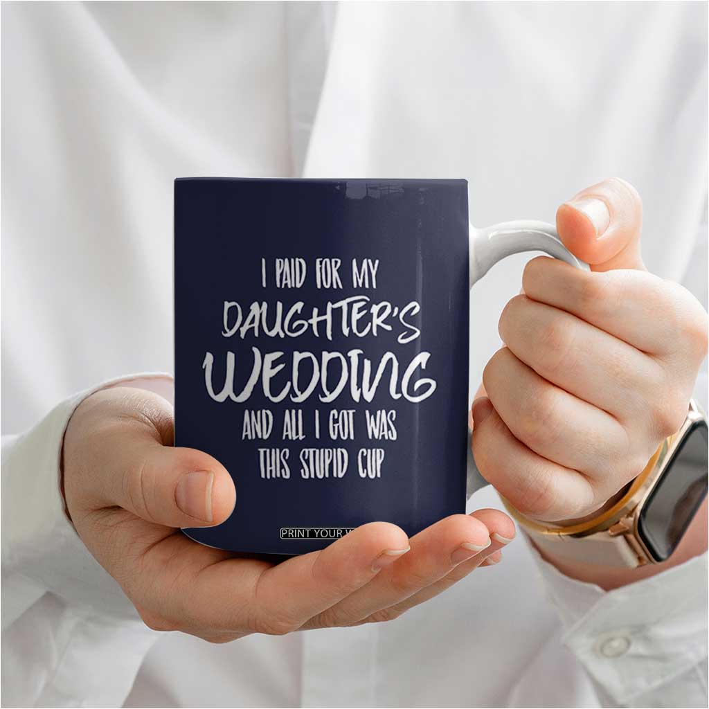 Father Of The Bride Gift Coffee Mug I Paid For My Daughters Wedding And All I Got Was This Stupid Cup TB10 Print Your Wear
