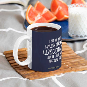 Father Of The Bride Gift Coffee Mug I Paid For My Daughters Wedding And All I Got Was This Stupid Cup TB10 Print Your Wear