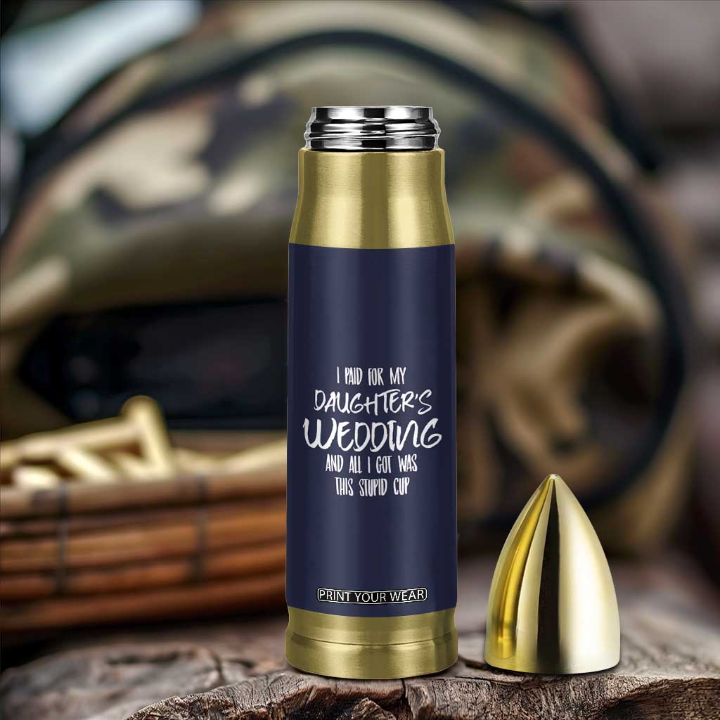 Father Of The Bride Gift Bullet Tumbler I Paid For My Daughters Wedding And All I Got Was This Stupid Cup TB10 Print Your Wear