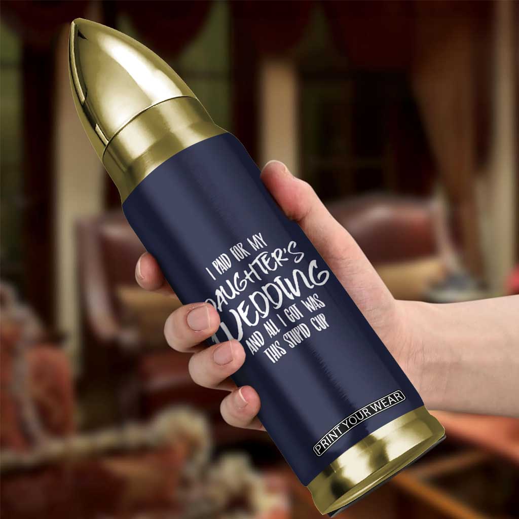 Father Of The Bride Gift Bullet Tumbler I Paid For My Daughters Wedding And All I Got Was This Stupid Cup TB10 Print Your Wear