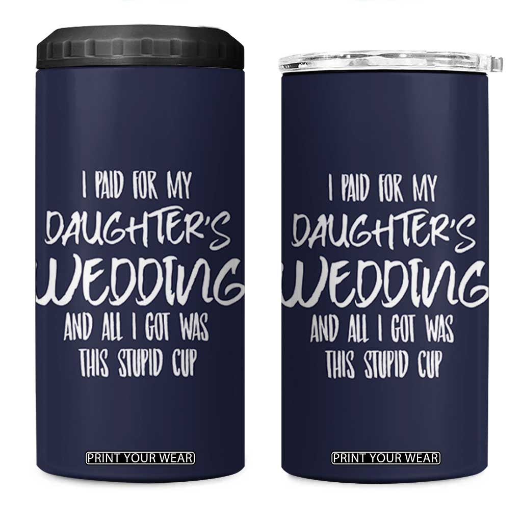 Father Of The Bride Gift 4 in 1 Can Cooler Tumbler I Paid For My Daughters Wedding And All I Got Was This Stupid Cup TB10 One Size: 16 oz Navy Print Your Wear