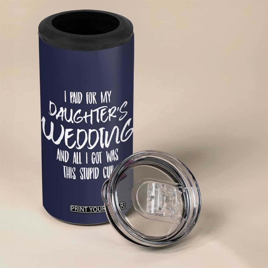 Father Of The Bride Gift 4 in 1 Can Cooler Tumbler I Paid For My Daughters Wedding And All I Got Was This Stupid Cup TB10 Print Your Wear