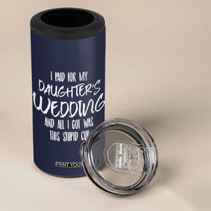 Father Of The Bride Gift 4 in 1 Can Cooler Tumbler I Paid For My Daughters Wedding And All I Got Was This Stupid Cup TB10 Print Your Wear