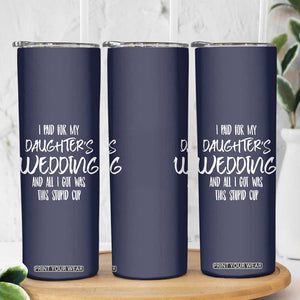 Father Of The Bride Gift Skinny Tumbler I Paid For My Daughters Wedding And All I Got Was This Stupid Cup TB10 Print Your Wear