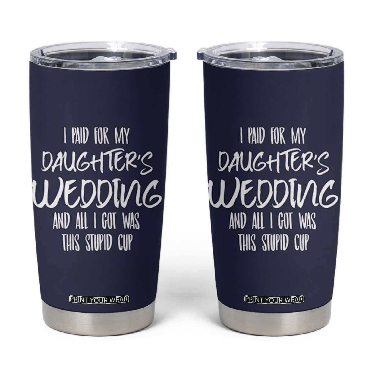 Father Of The Bride Gift Tumbler Cup I Paid For My Daughters Wedding And All I Got Was This Stupid Cup TB10 Navy Print Your Wear