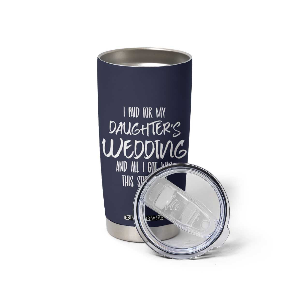 Father Of The Bride Gift Tumbler Cup I Paid For My Daughters Wedding And All I Got Was This Stupid Cup TB10 Print Your Wear